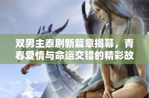 双男主泰剧新篇章揭幕，青春爱情与命运交错的精彩故事