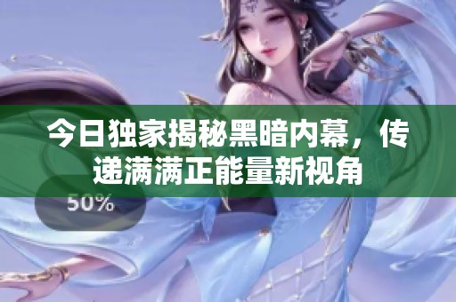 今日独家揭秘黑暗内幕，传递满满正能量新视角