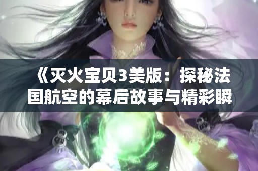 《灭火宝贝3美版：探秘法国航空的幕后故事与精彩瞬间》