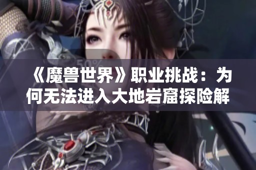 《魔兽世界》职业挑战：为何无法进入大地岩窟探险解析