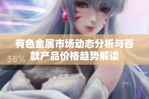 有色金属市场动态分析与百款产品价格趋势解读
