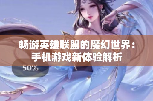畅游英雄联盟的魔幻世界：手机游戏新体验解析