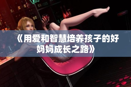 《用爱和智慧培养孩子的好妈妈成长之路》
