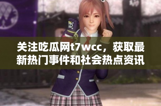 关注吃瓜网t7wcc，获取最新热门事件和社会热点资讯