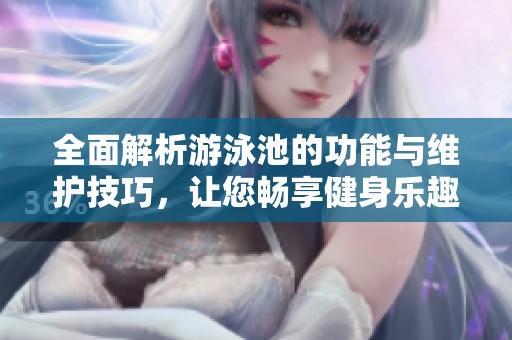 全面解析游泳池的功能与维护技巧，让您畅享健身乐趣