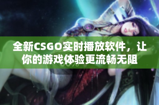 全新CSGO实时播放软件，让你的游戏体验更流畅无阻
