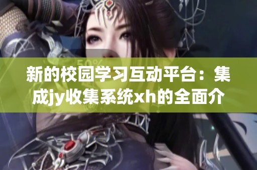 新的校园学习互动平台：集成jy收集系统xh的全面介绍