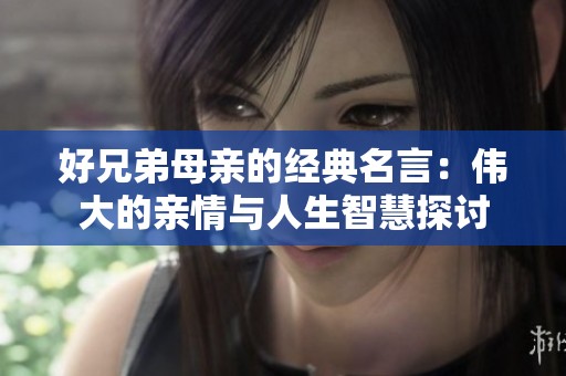 好兄弟母亲的经典名言：伟大的亲情与人生智慧探讨