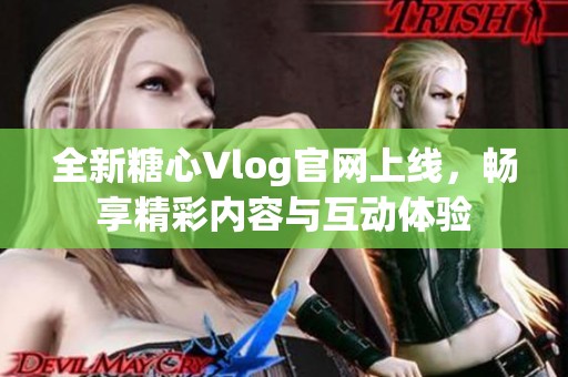全新糖心Vlog官网上线，畅享精彩内容与互动体验