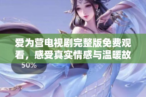 爱为营电视剧完整版免费观看，感受真实情感与温暖故事