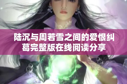 陆沉与周若雪之间的爱恨纠葛完整版在线阅读分享