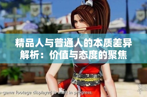 精品人与普通人的本质差异解析：价值与态度的聚焦
