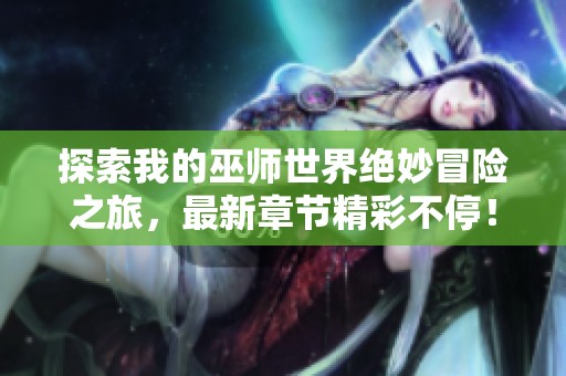 探索我的巫师世界绝妙冒险之旅，最新章节精彩不停！