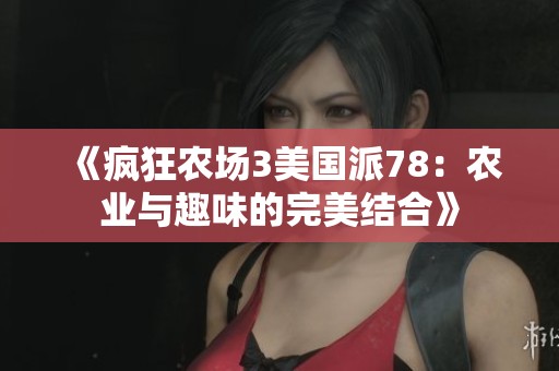 《疯狂农场3美国派78：农业与趣味的完美结合》