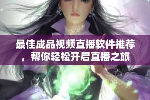 最佳成品视频直播软件推荐，帮你轻松开启直播之旅