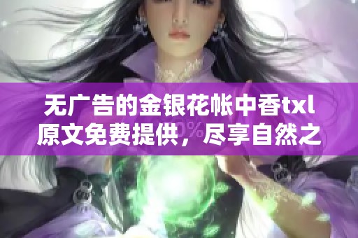 无广告的金银花帐中香txl原文免费提供，尽享自然之美
