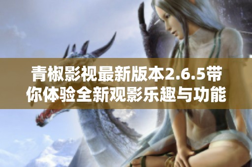 青椒影视最新版本2.6.5带你体验全新观影乐趣与功能提升