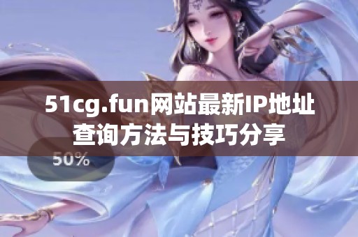 51cg.fun网站最新IP地址查询方法与技巧分享