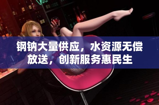 钢钠大量供应，水资源无偿放送，创新服务惠民生