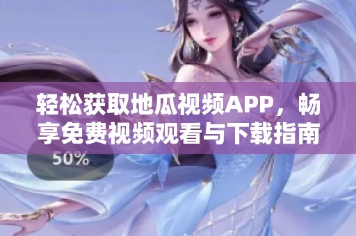轻松获取地瓜视频APP，畅享免费视频观看与下载指南