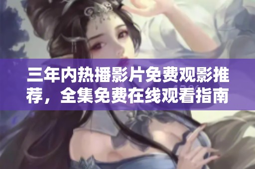 三年内热播影片免费观影推荐，全集免费在线观看指南
