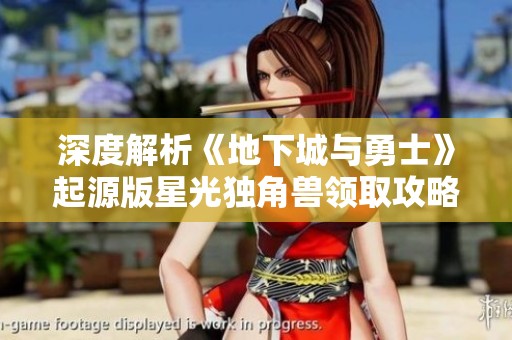 深度解析《地下城与勇士》起源版星光独角兽领取攻略与全新路径技巧