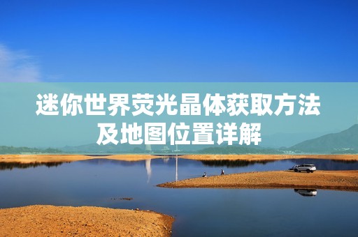 迷你世界荧光晶体获取方法及地图位置详解