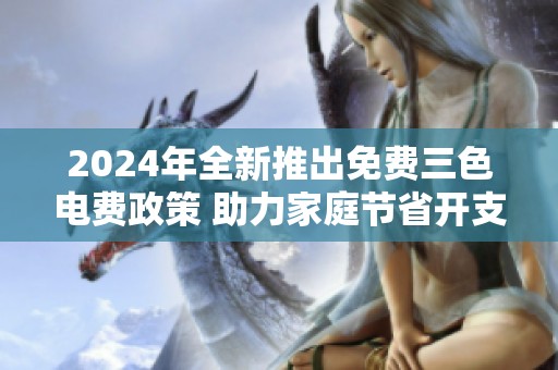 2024年全新推出免费三色电费政策 助力家庭节省开支