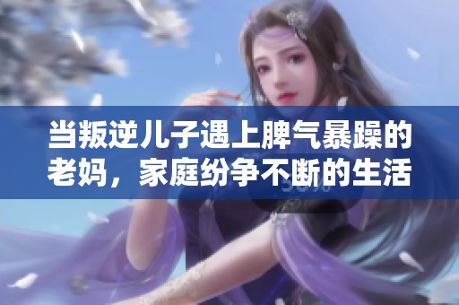 当叛逆儿子遇上脾气暴躁的老妈，家庭纷争不断的生活剧场