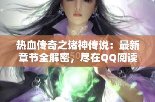 热血传奇之诸神传说：最新章节全解密，尽在QQ阅读！