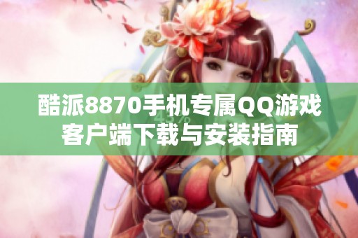 酷派8870手机专属QQ游戏客户端下载与安装指南