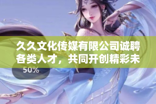 久久文化传媒有限公司诚聘各类人才，共同开创精彩未来