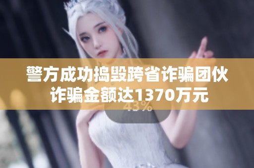 警方成功捣毁跨省诈骗团伙 诈骗金额达1370万元
