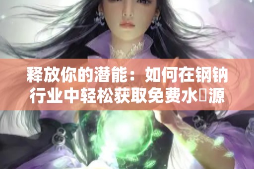 释放你的潜能：如何在钢钠行业中轻松获取免费水資源