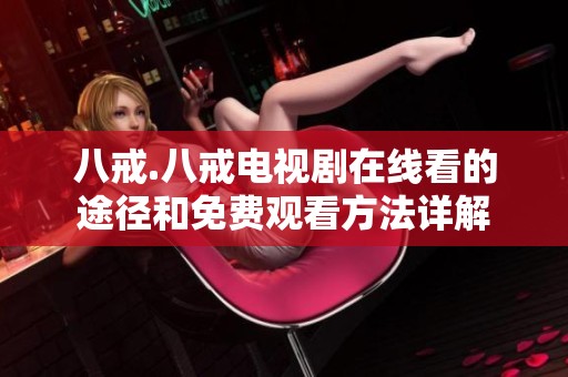 八戒.八戒电视剧在线看的途径和免费观看方法详解