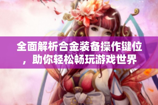 全面解析合金装备操作键位，助你轻松畅玩游戏世界