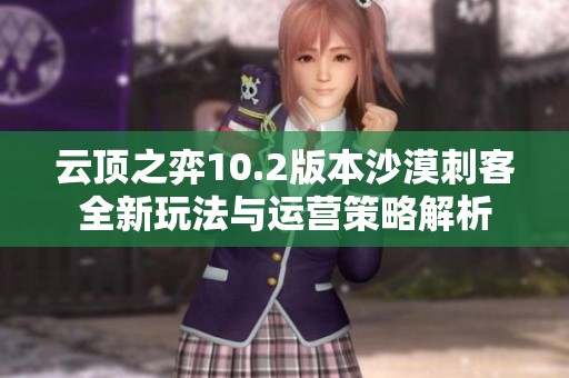 云顶之弈10.2版本沙漠刺客全新玩法与运营策略解析