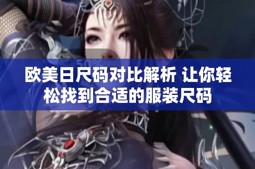 欧美日尺码对比解析 让你轻松找到合适的服装尺码