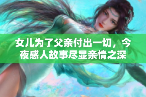 女儿为了父亲付出一切，今夜感人故事尽显亲情之深