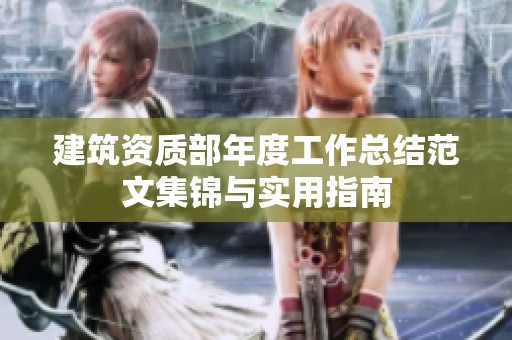 建筑资质部年度工作总结范文集锦与实用指南