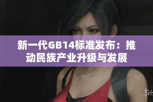 新一代GB14标准发布：推动民族产业升级与发展