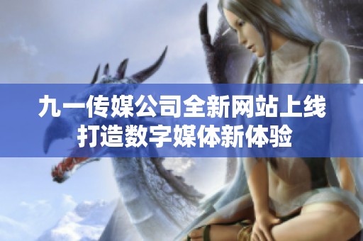 九一传媒公司全新网站上线 打造数字媒体新体验