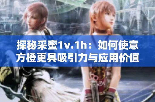 探秘采蜜1v.1h：如何使意方橙更具吸引力与应用价值