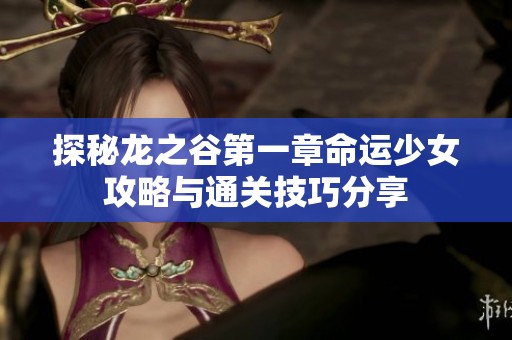 探秘龙之谷第一章命运少女攻略与通关技巧分享