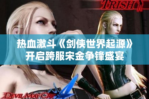 热血激斗《剑侠世界起源》开启跨服宋金争锋盛宴