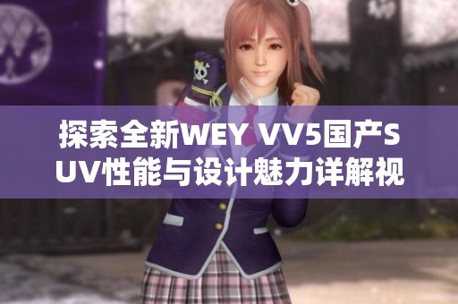 探索全新WEY VV5国产SUV性能与设计魅力详解视频