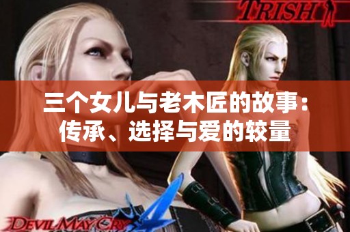 三个女儿与老木匠的故事：传承、选择与爱的较量