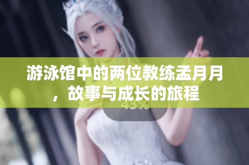 游泳馆中的两位教练孟月月，故事与成长的旅程