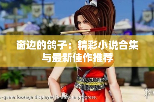 窗边的鸽子：精彩小说合集与最新佳作推荐