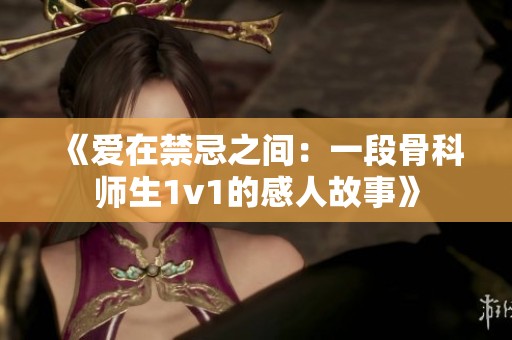 《爱在禁忌之间：一段骨科师生1v1的感人故事》